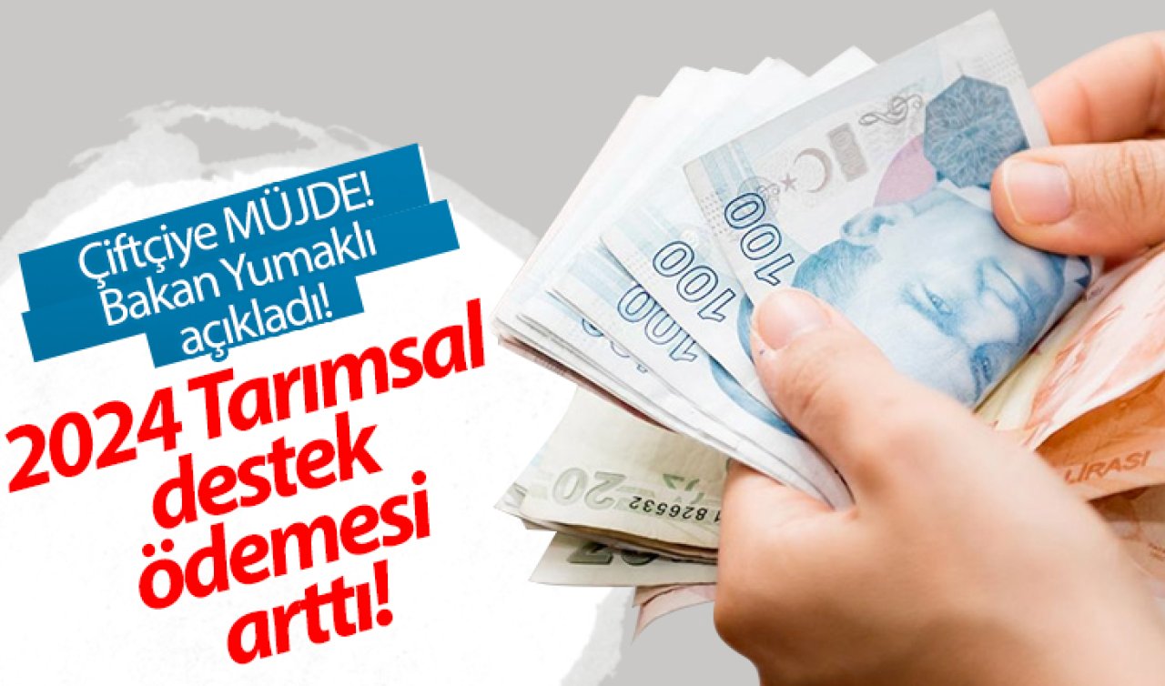 Çiftçiye MÜJDE! Bakan Yumaklı açıkladı! 2024 Tarımsal destek ödemesi arttı! | Hangi destekler ne kadar arttı?  