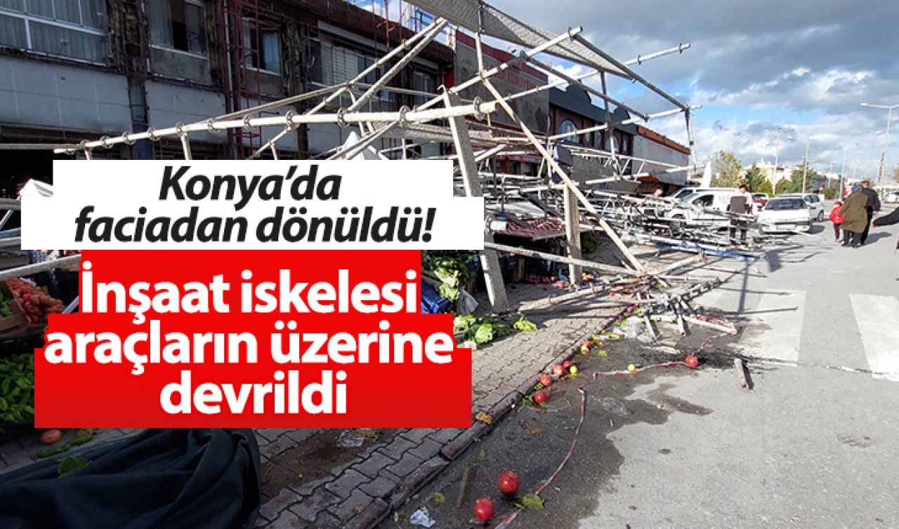 Konya’da faciadan dönüldü! İnşaat iskelesi araçların üzerine devrildi