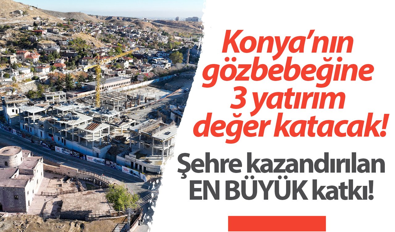 Konya’nın gözbebeğine 3 yatırım değer katacak! Şehre kazandırılan EN BÜYÜK katkı! 