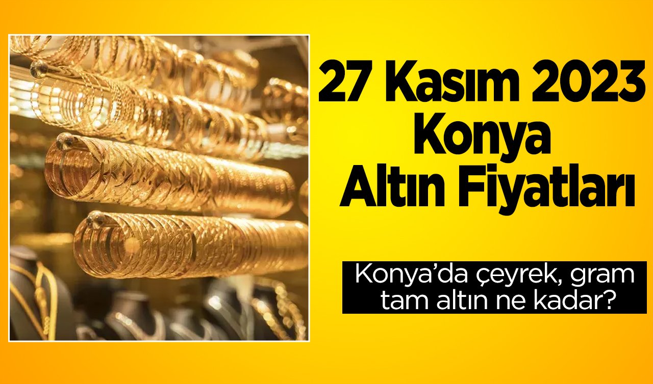 27 Kasım Konya Altın Fiyatları | Konya’da çeyrek, gram, tam altın ne kadar? | Konya’da bugün altın piyasası