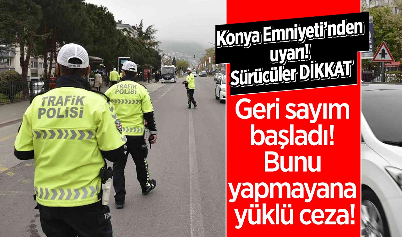Konya Emniyeti’nden uyarı! Sürücüler DİKKAT: Geri sayım başladı! Bunu yapmayana yüklü ceza.. 