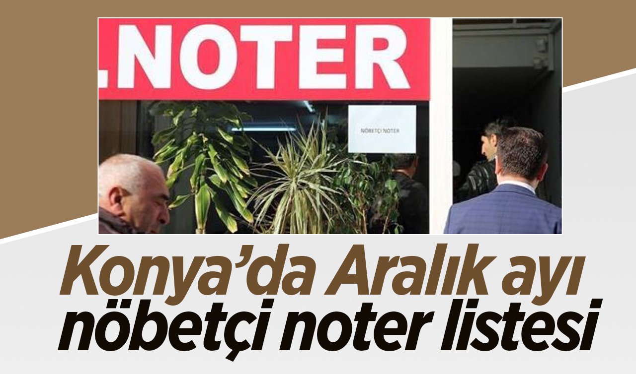  Kaydedin lazım olur! Konya’da Aralık ayı nöbetçi noter listesi