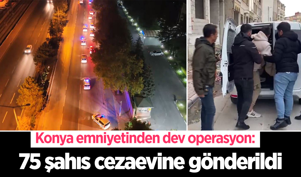 Konya emniyetinden dev operasyon: 75 şahıs cezaevine gönderildi  