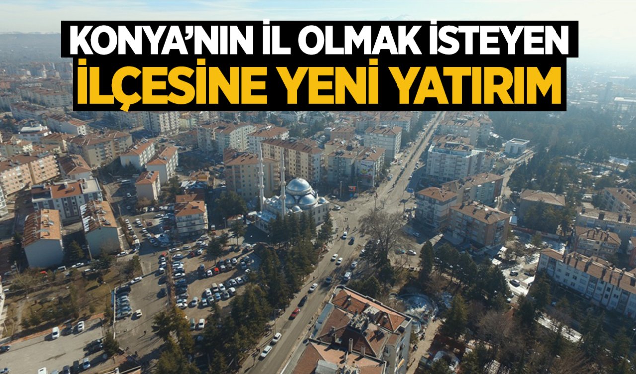 Konya’nın il olmak isteyen ilçesine yeni yatırım! Tam 16 bin 660 metrekare inşaat alanı var