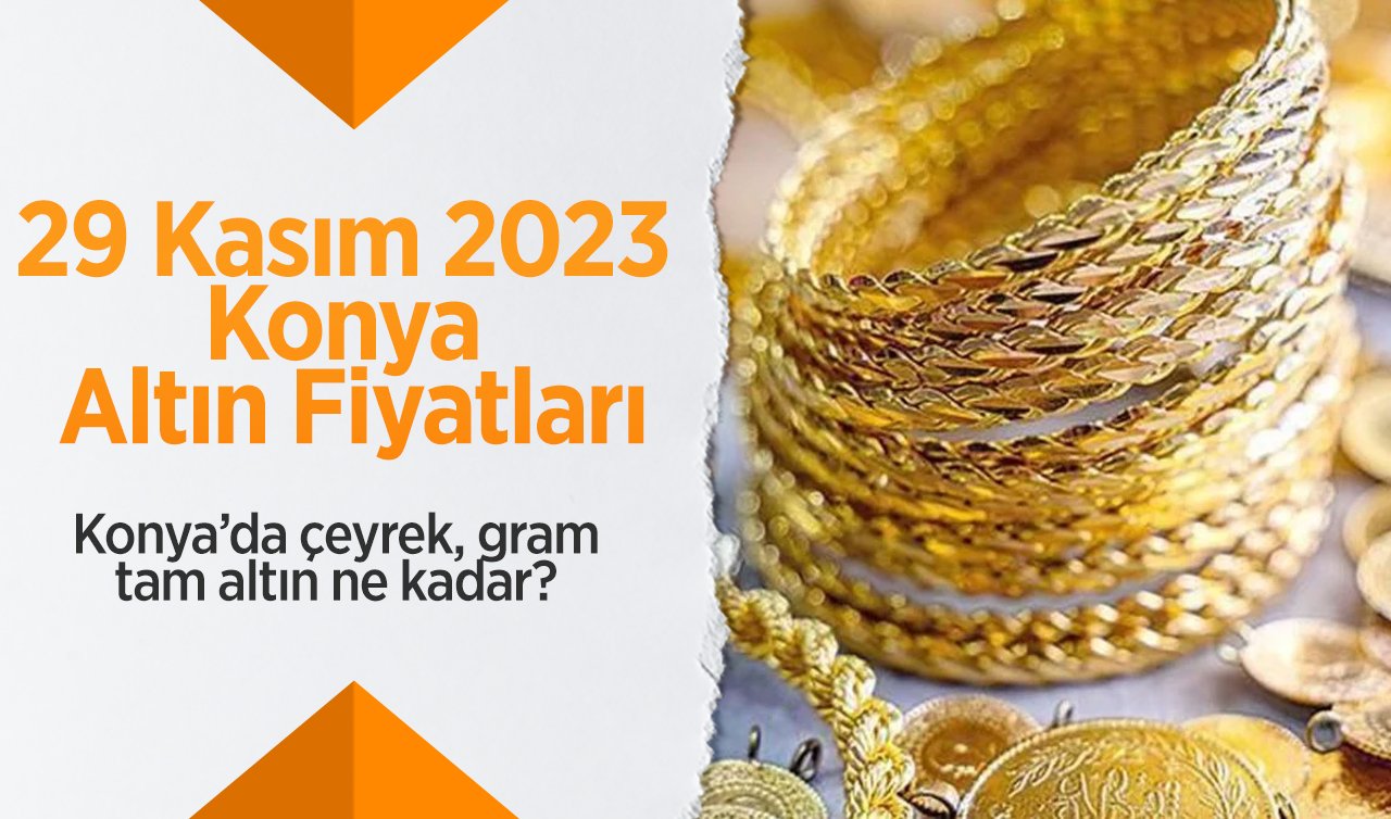 29 Kasım 2023 Konya Altın Fiyatları | Konya’da çeyrek, gram, tam altın ne kadar?