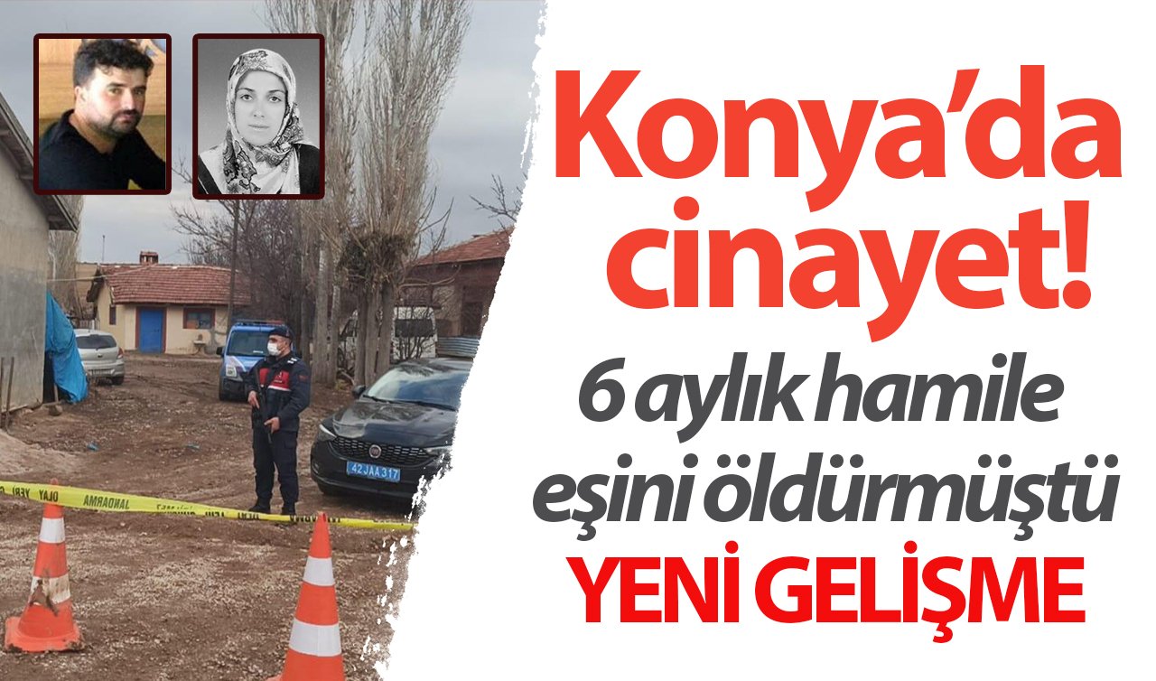 Konya’da cinayet! 6 aylık hamile eşini öldürmüştü: YENİ GELİŞME