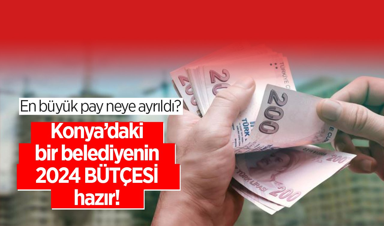 Konya’daki bir belediyenin 2024 BÜTÇESİ hazır! En büyük pay neye ayrıldı? 