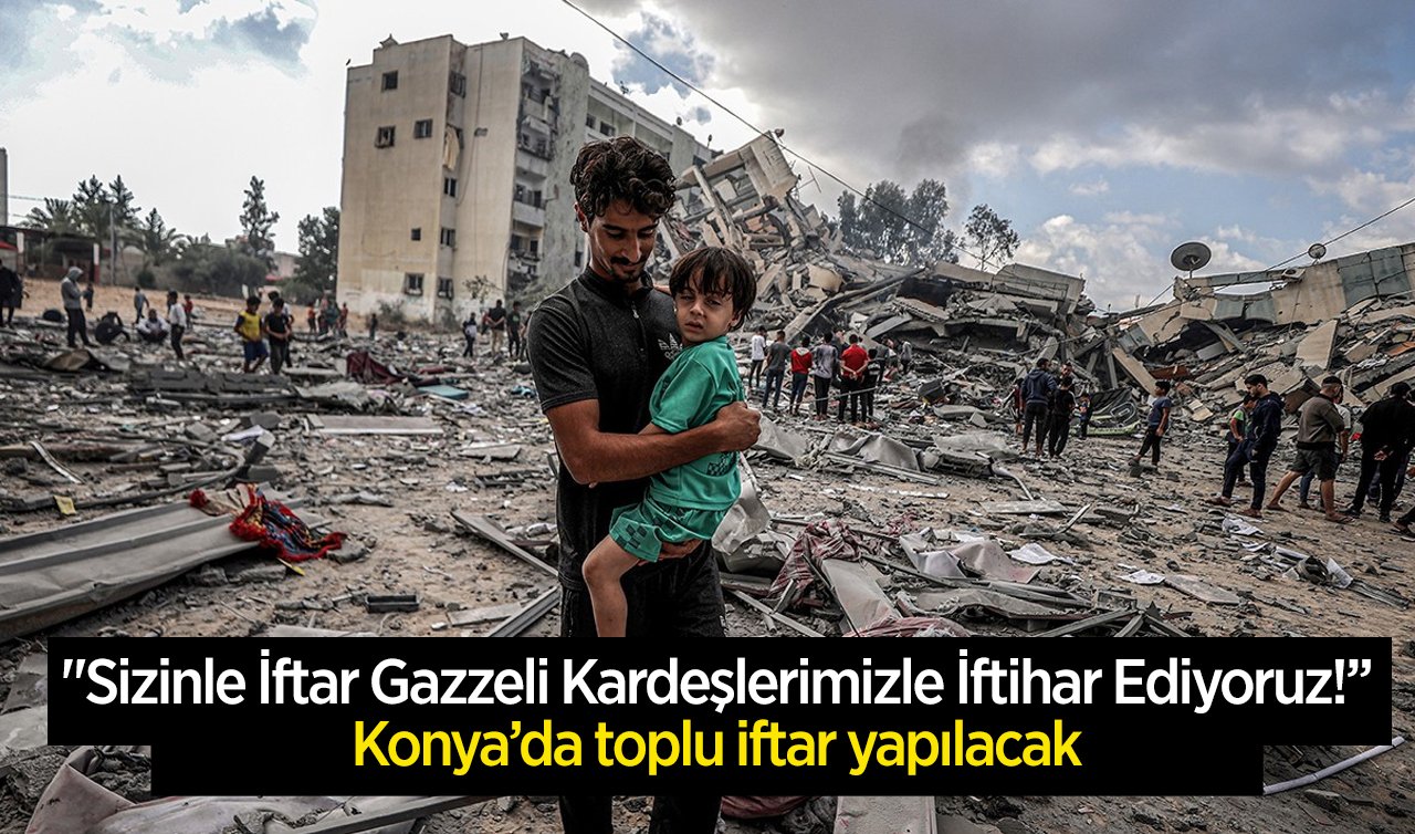 “Sizinle İftar Gazzeli Kardeşlerimizle İftihar Ediyoruz!’’ Konya’da toplu iftar yapılacak 