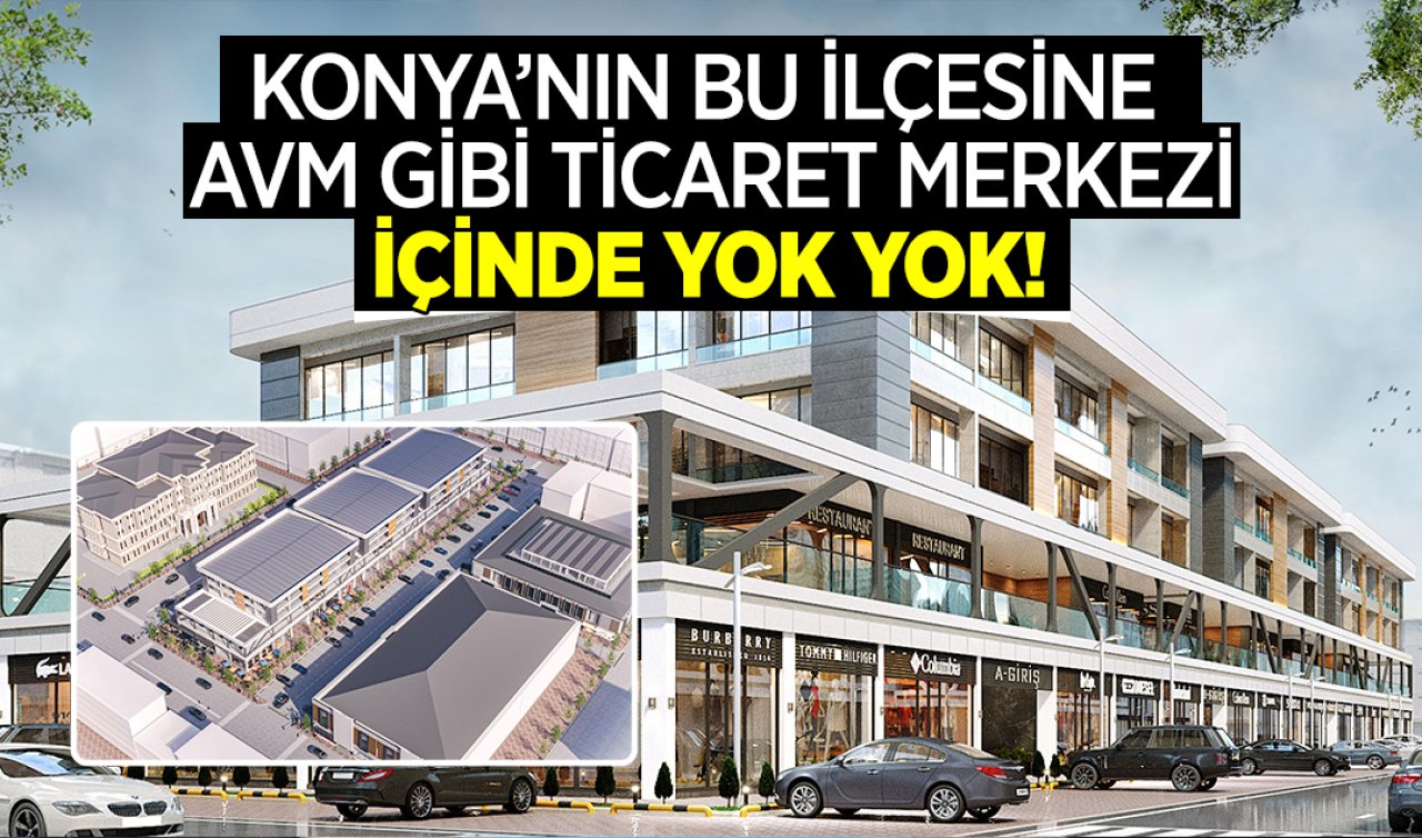 Konya’nın bu ilçesine AVM gibi ticaret merkezi yapılıyor!