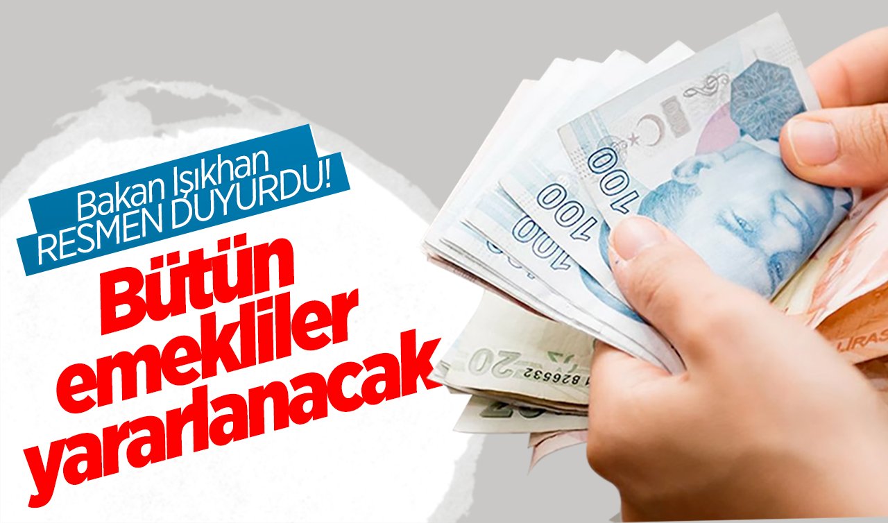 Bakan Işıkhan RESMEN DUYURDU! Müjde geldi:  Bütün emekliler faydalanabilecek!