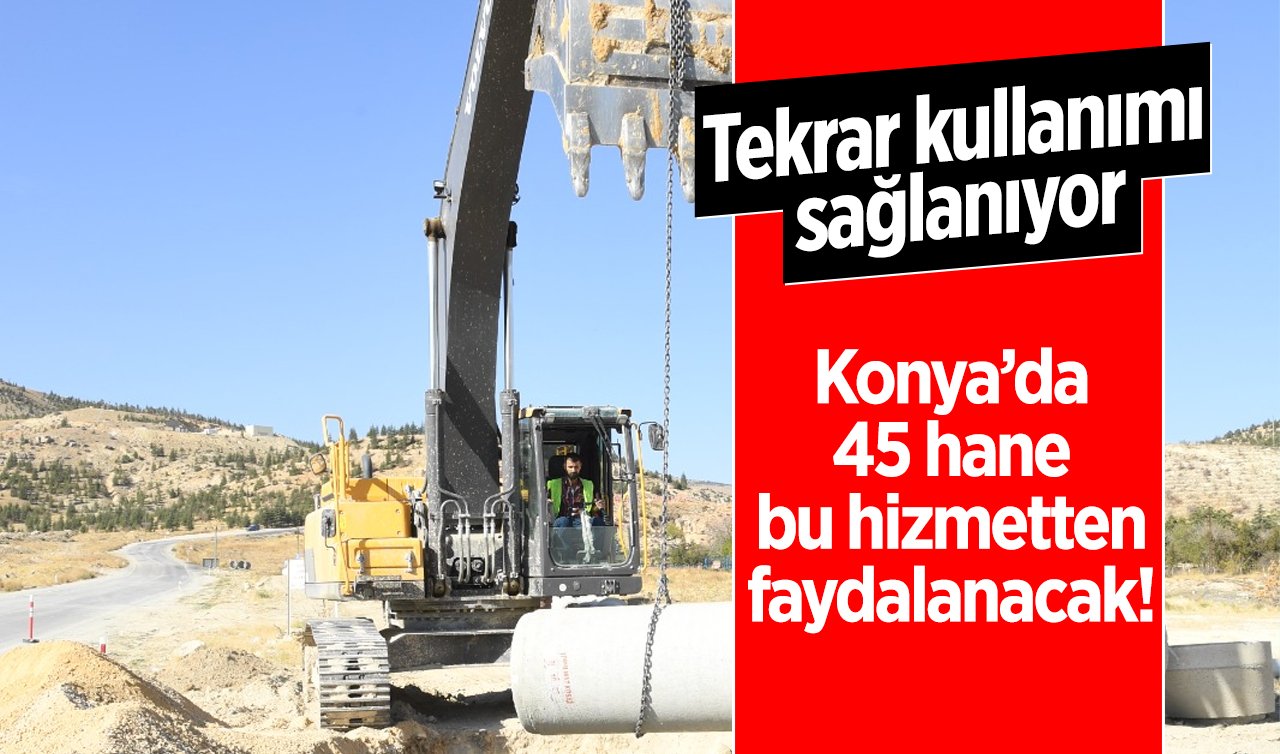 Konya’da 45 hane bu hizmetten faydalanacak! Tekrar kullanımı sağlanıyor