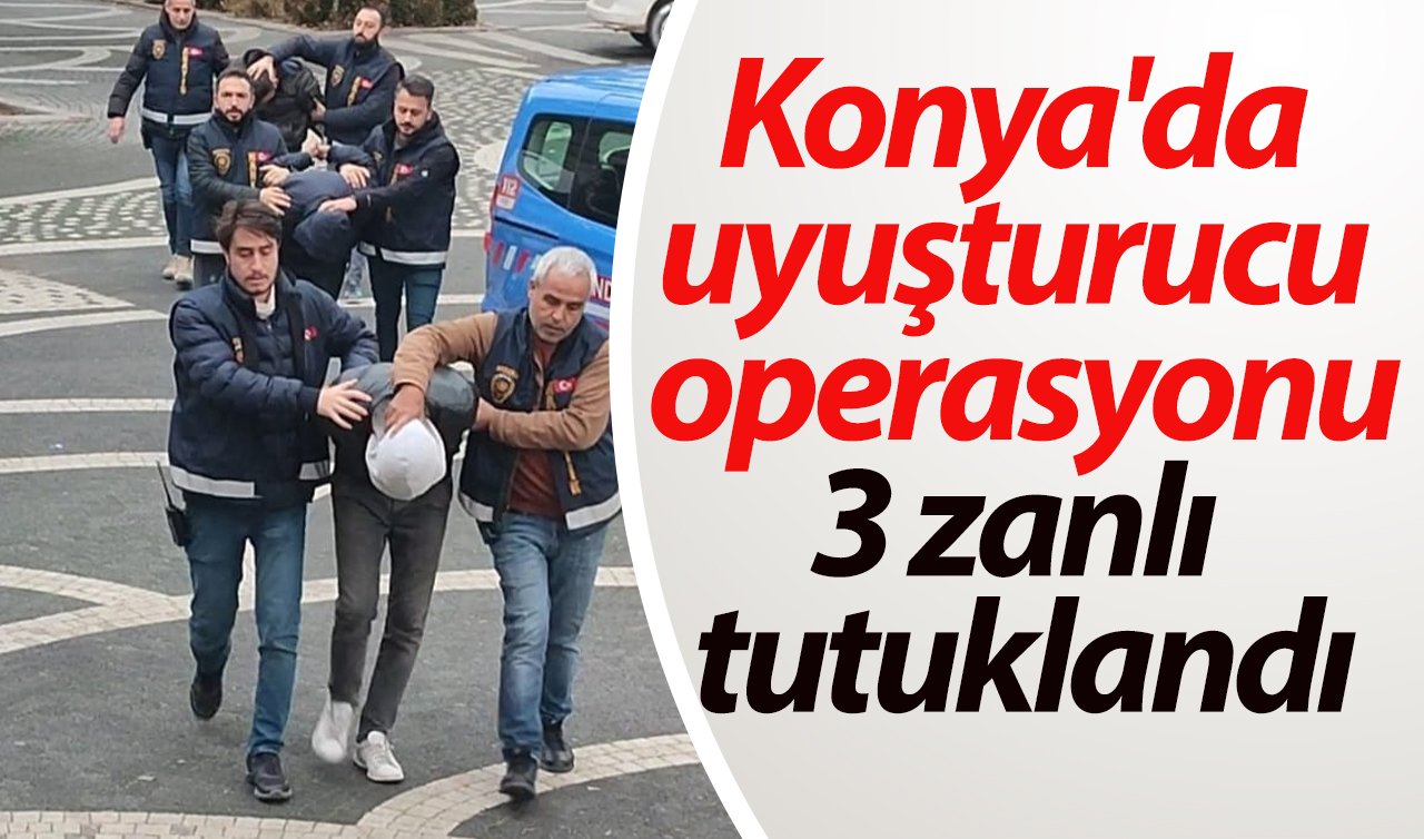 Konya’da uyuşturucu operasyonu: 3 zanlı tutuklandı