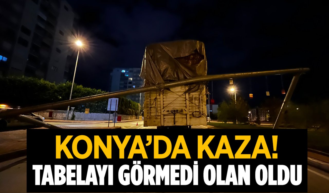 Yer Konya! Sürücü tabelayı görmedi olan oldu