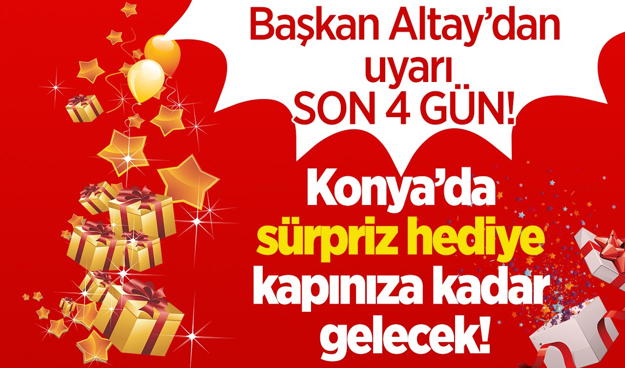 Başkan Altay’dan uyarı: SON 4 GÜN! Konya’da sürpriz hediye kapınıza kadar gelecek! Başvurular devam ediyor ( TIKLA-BAŞVUR)