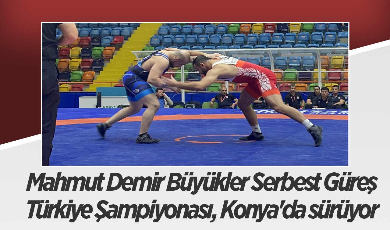 Mahmut Demir Büyükler Serbest Güreş Türkiye Şampiyonası, Konya’da sürüyor 