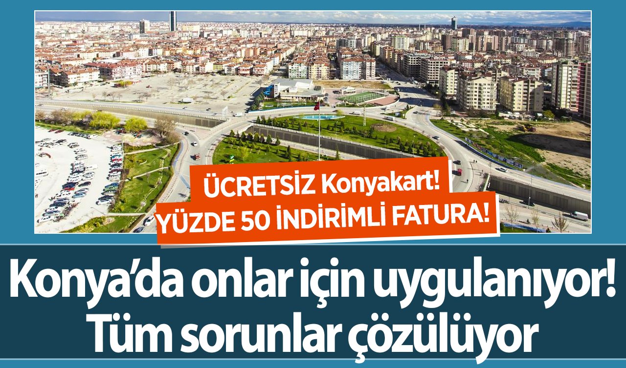 ÜCRETSİZ Konyakart! YÜZDE 50 İNDİRİMLİ FATURA! Konya’da onlar için uygulanıyor: Tüm sorunlar çözülüyor
