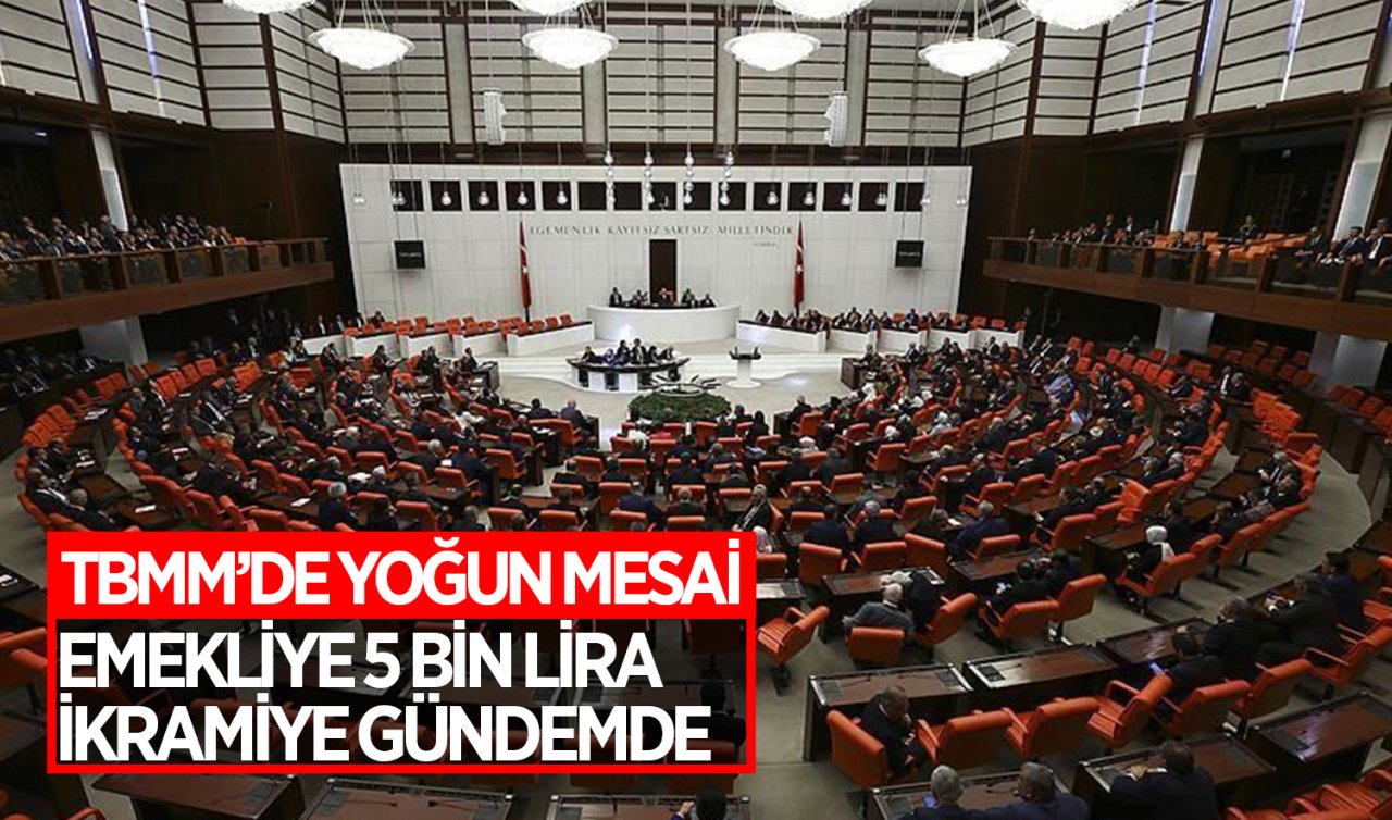 TBMM’de yoğun mesai başlıyor: Emekliye 5 bin lira ikramiye gündemde
