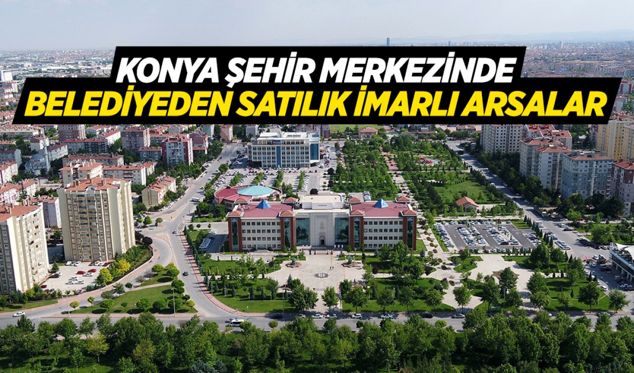 Konya şehir merkezinde 9 kata kadar imarlı arsalar satışa çıktı! 14 arsanın 4’ü taksitle satılacak