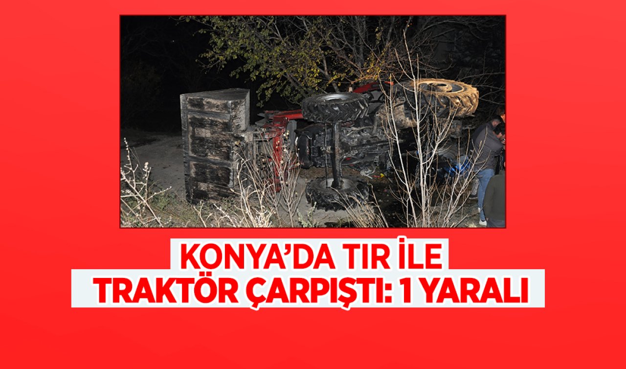 Konya’da TIR ile traktör çarpıştı: 1 yaralı