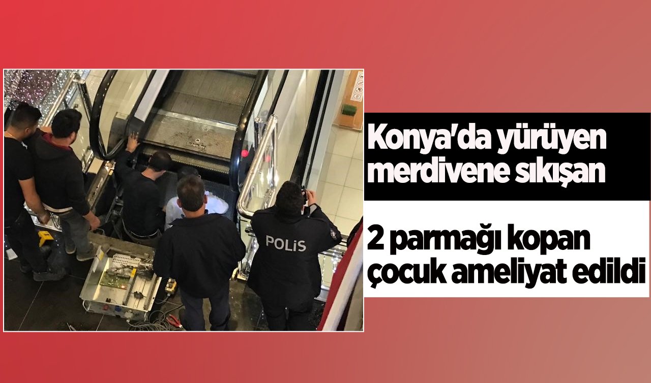 Konya’da yürüyen merdivene sıkışan 2 parmağı kopan çocuk ameliyat edildi