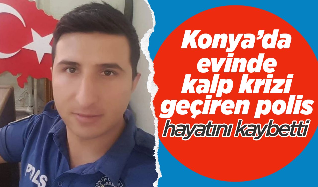 Konya’da evinde kalp krizi geçiren polis hayatını kaybetti