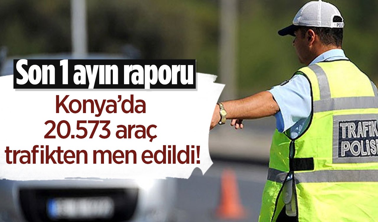 Son 1 ayın raporu: Konya’da 20.573 araç trafikten men edildi! Vali Özkan rakamlarla açıkladı
