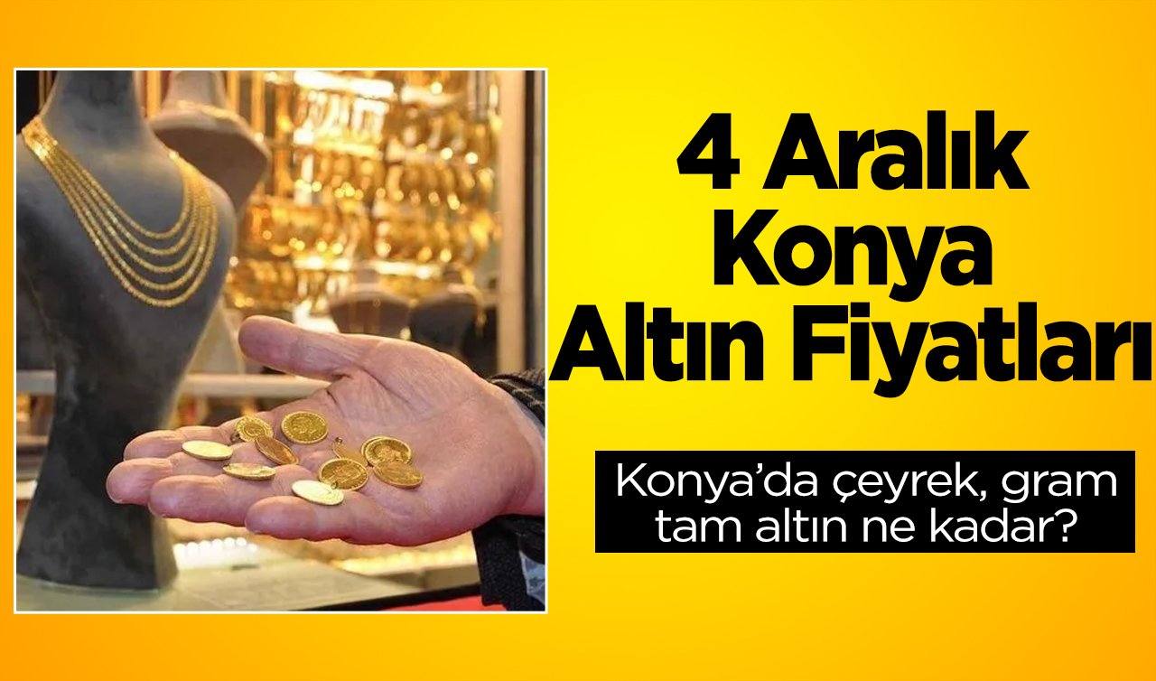 4 Aralık Konya Altın Fiyatları | Konya’da çeyrek, gram, tam altın ne kadar?