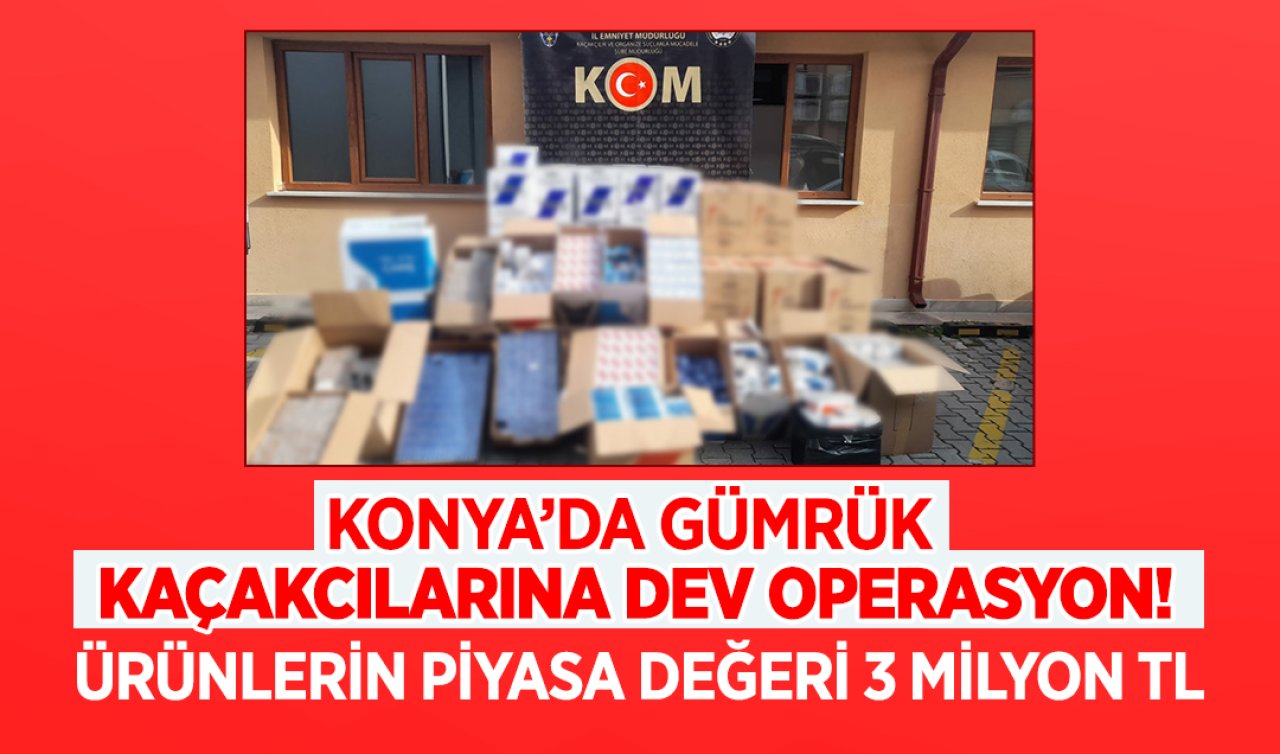 Konya’da gümrük kaçakçılarına dev operasyon: Ele geçirilen ürünlerin piyasa değeri 3 milyon TL!