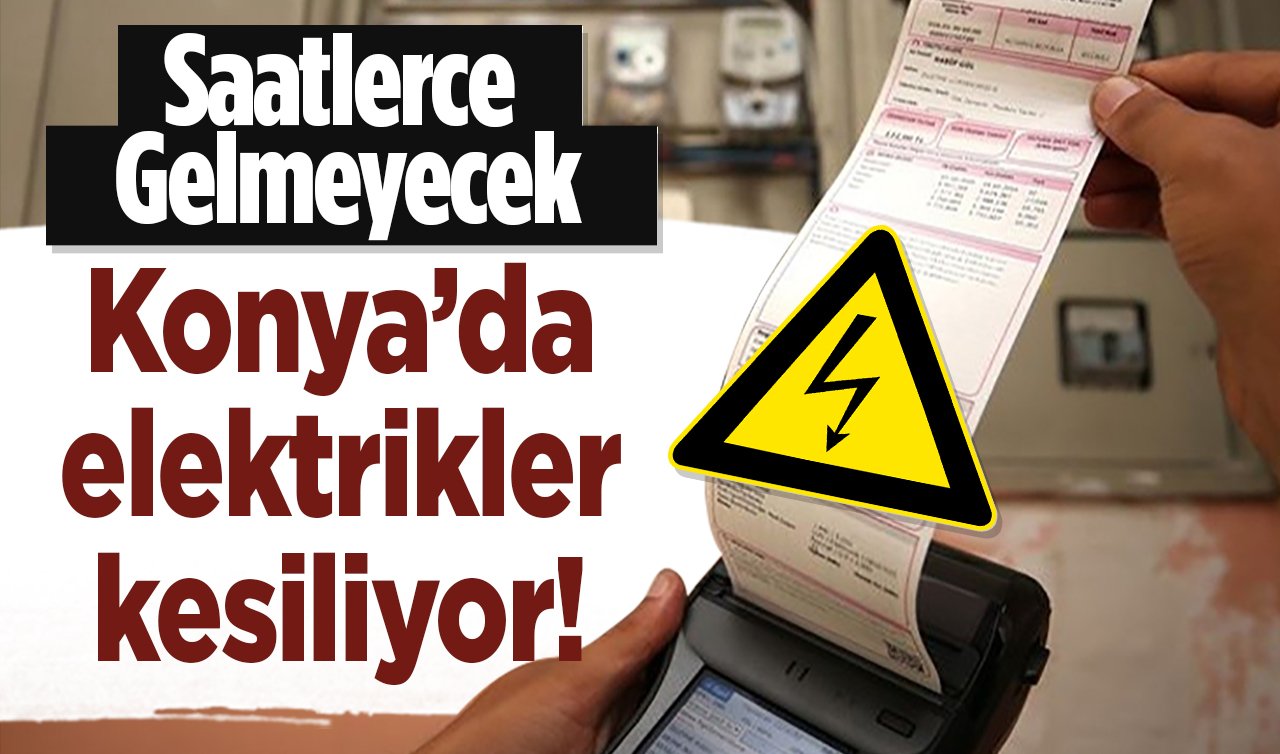 Konya’da elektrikler kesiliyor! 3 ilçede saatlerce gelmeyecek: Mumları hazırlayın! 