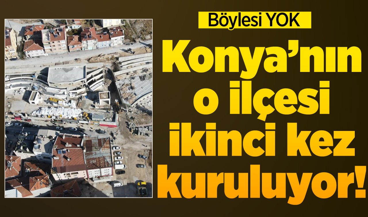 Böylesi YOK: Konya’nın o ilçesi ikinci kez kuruluyor! Çok amaçlı hizmette sona yaklaşıldı!