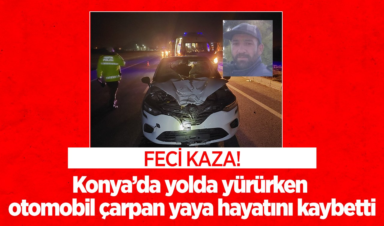 FECİ KAZA! Konya’da yolda yürürken otomobil çarpan yaya hayatını kaybetti