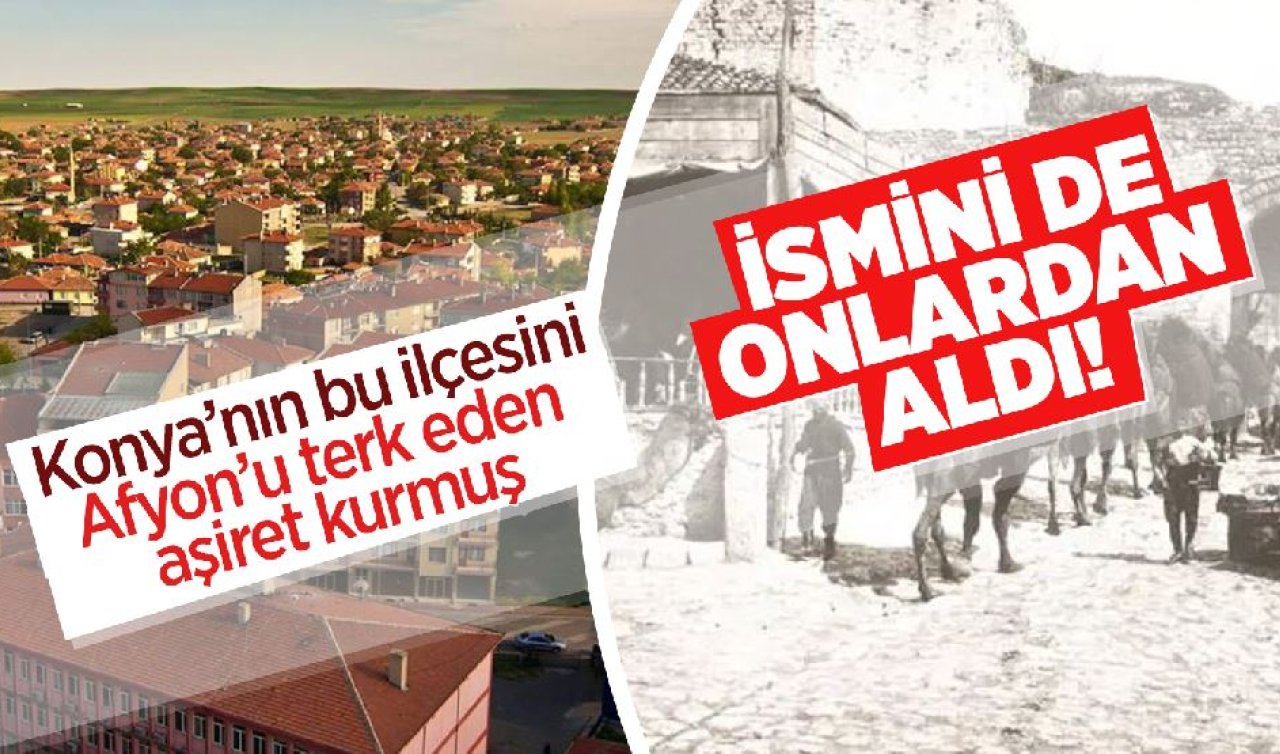 Konya’nın bu ilçesini Afyon’u terk eden aşiret kurmuş! İsmini de onlardan aldı