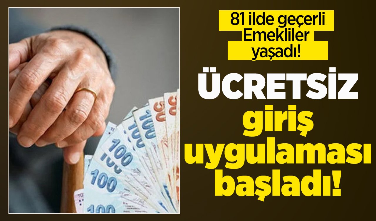81 ilde geçerli: Emekliler yaşadı! ÜCRETSİZ giriş uygulaması başladı! 