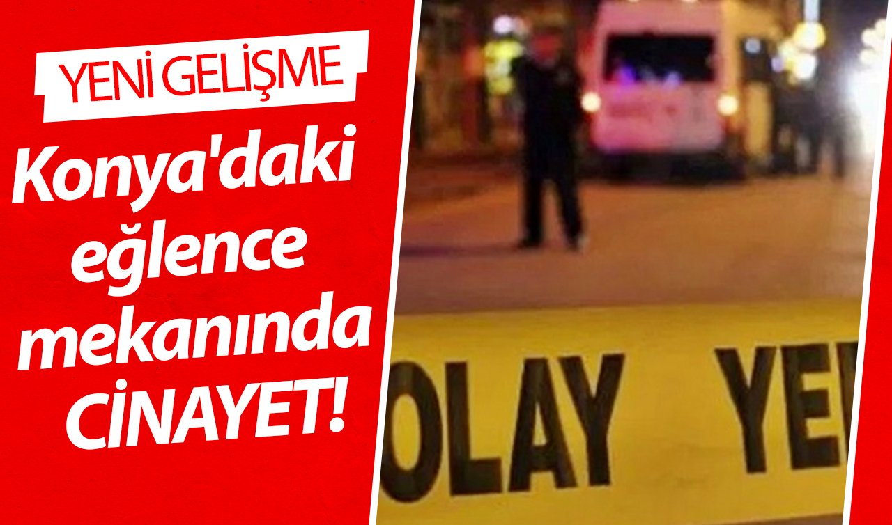 Konya’daki eğlence mekanında CİNAYET! 1 kişinin öldürüldüğü kavgayla ilgili YENİ GELİŞME 
