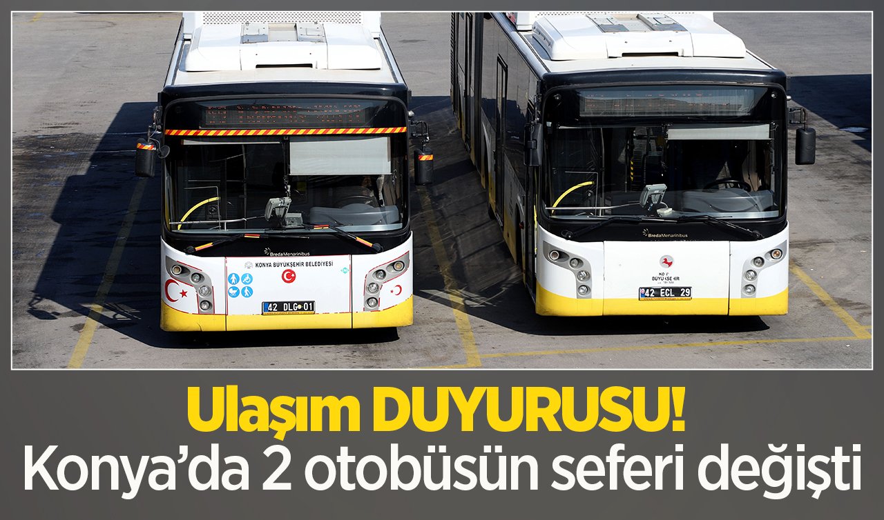  Ulaşım DUYURUSU! Konya’da 2 otobüsün seferi değişti