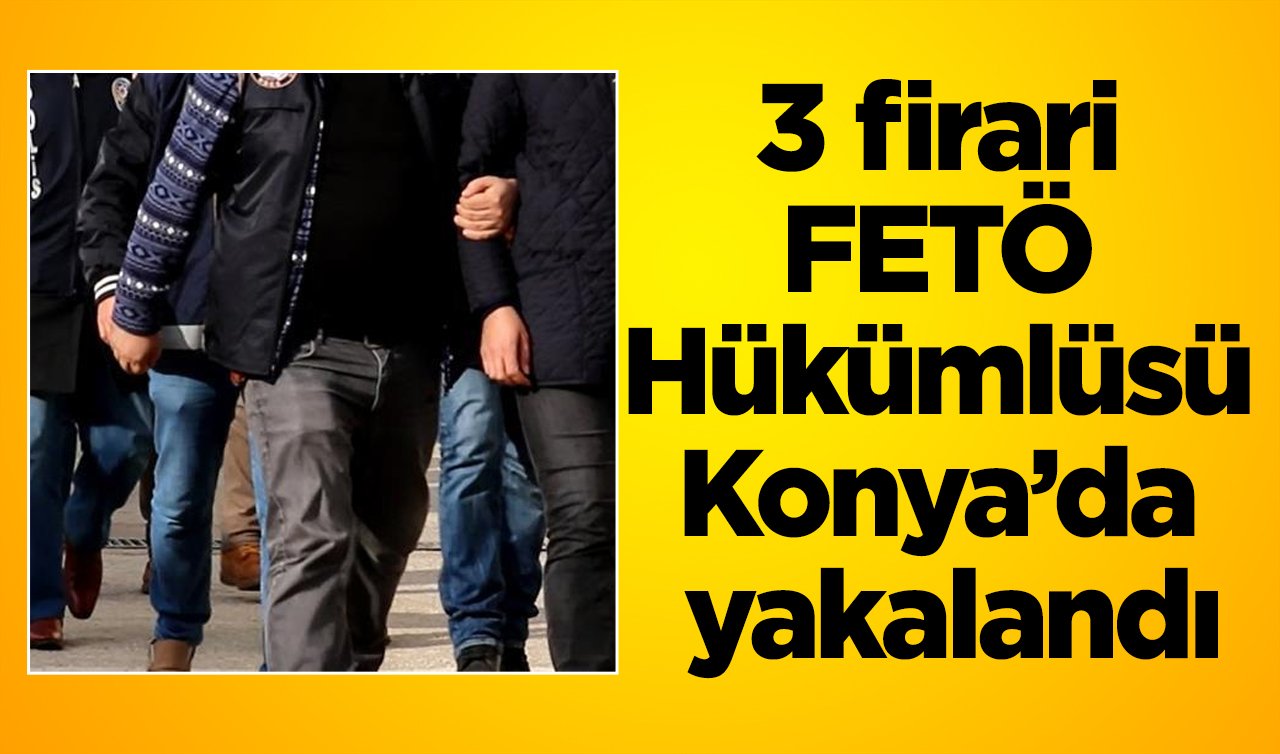 3 firari FETÖ Hükümlüsü Konya’da yakalandı