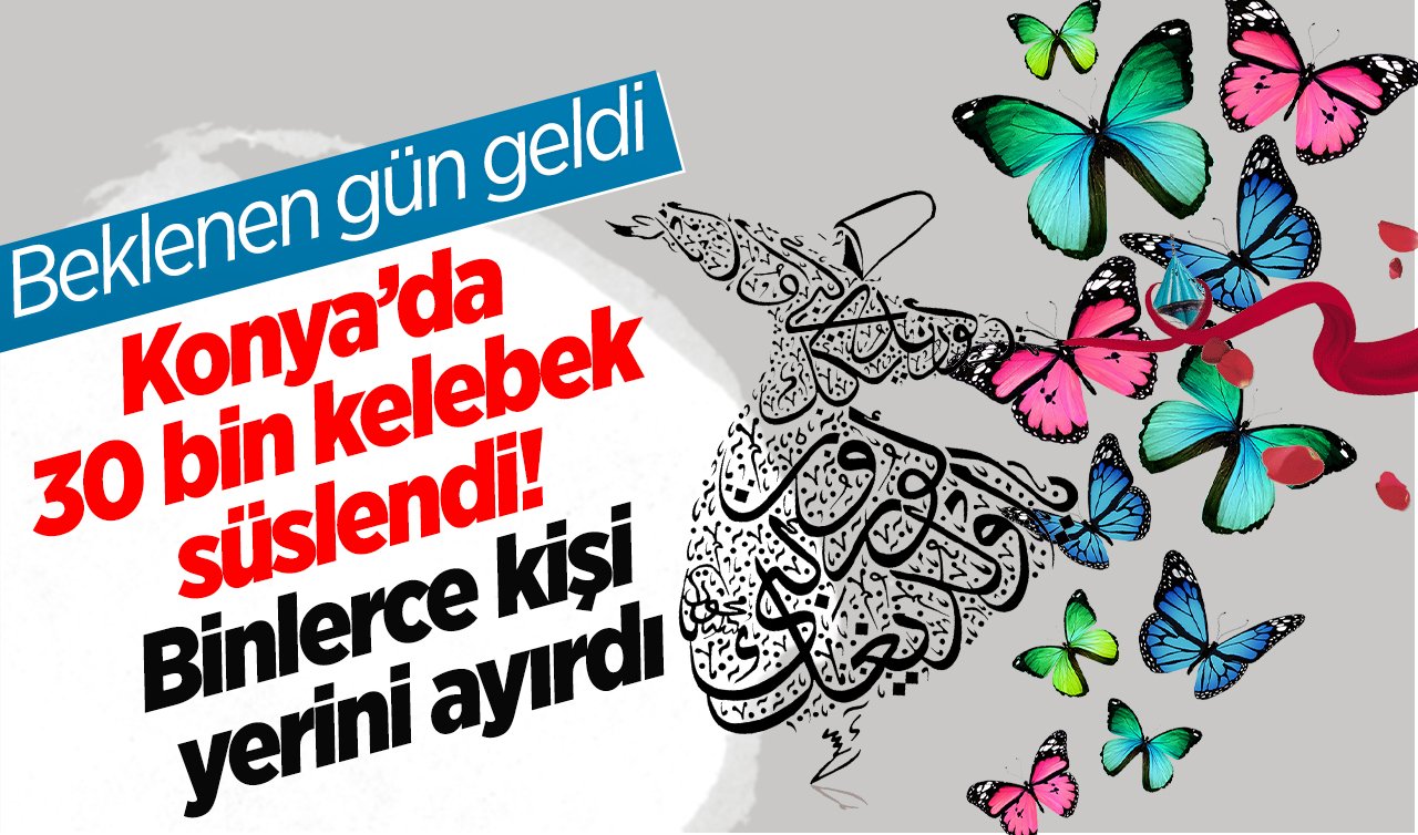 Beklenen gün geldi: Konya’da 30 bin kelebek süslendi! Binlerce kişi yerini ayırdı