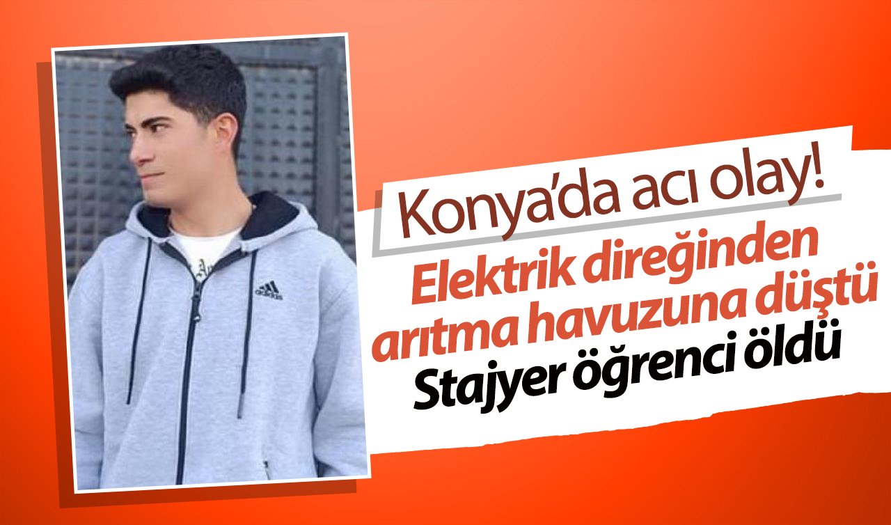 Konya’da acı olay! Elektrik direğinden arıtma havuzuna düştü: Stajyer öğrenci öldü 
