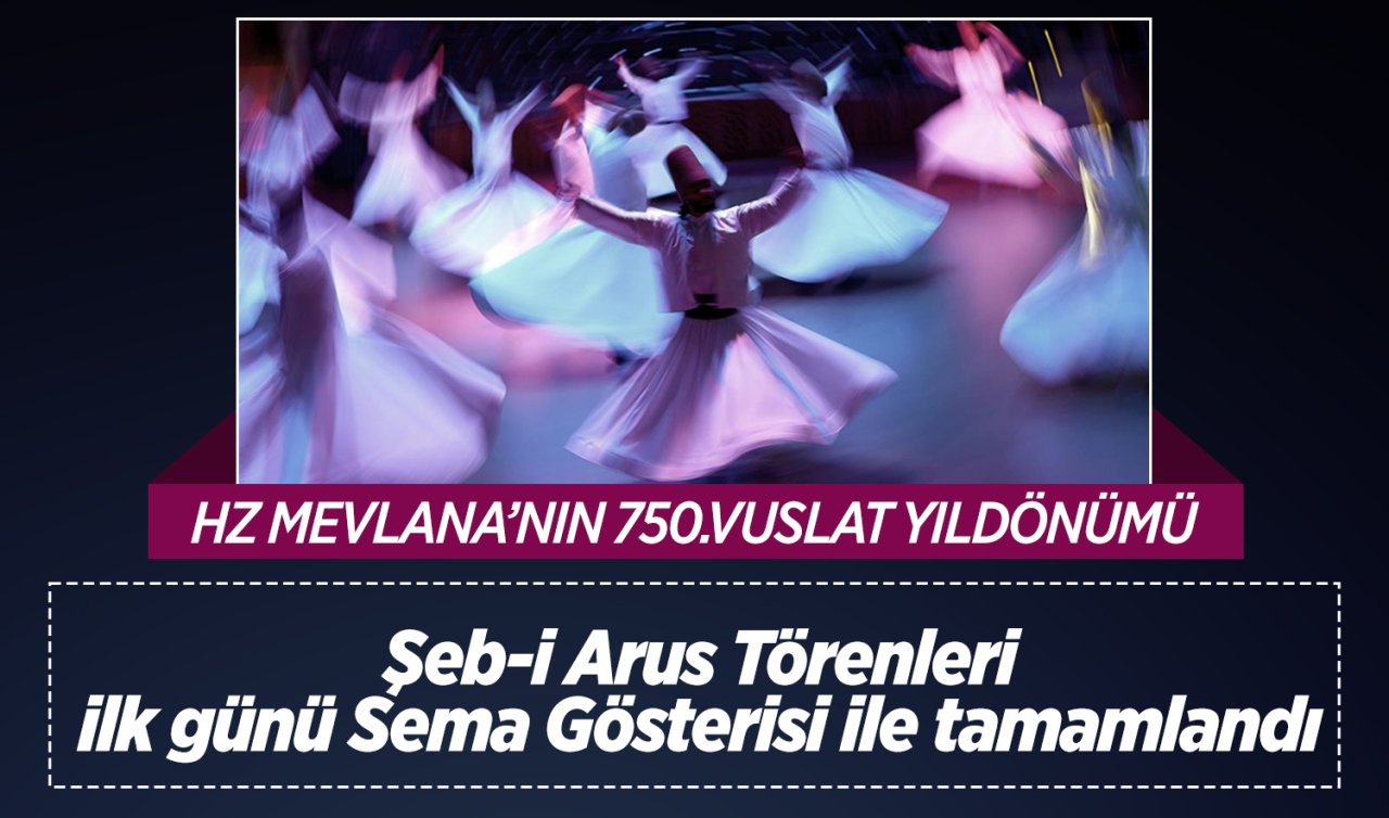 Hz. Mevlana’nın 750.Vuslat Yıldönümü Şeb-i Arus Törenleri ilk günü tamamlandı