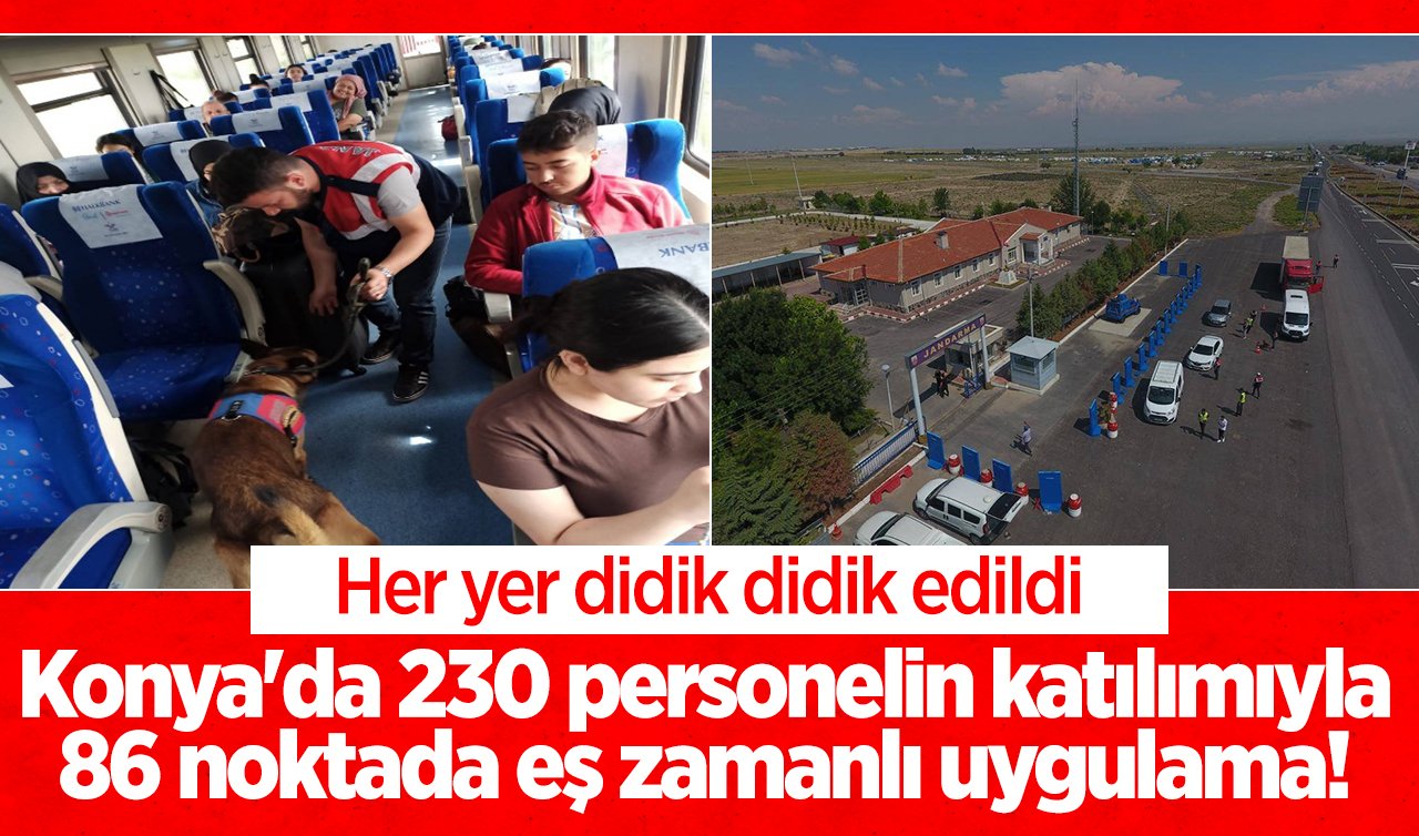 Konya’da 230 personelin katılımıyla 86 noktada eş zamanlı uygulama! Her yer didik didik edildi