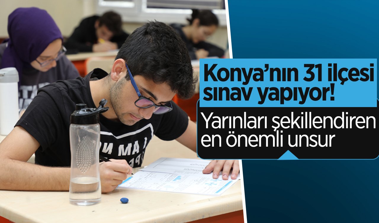 Konya’nın 31 ilçesi sınav yapıyor! Yarınları şekillendiren en önemli unsur