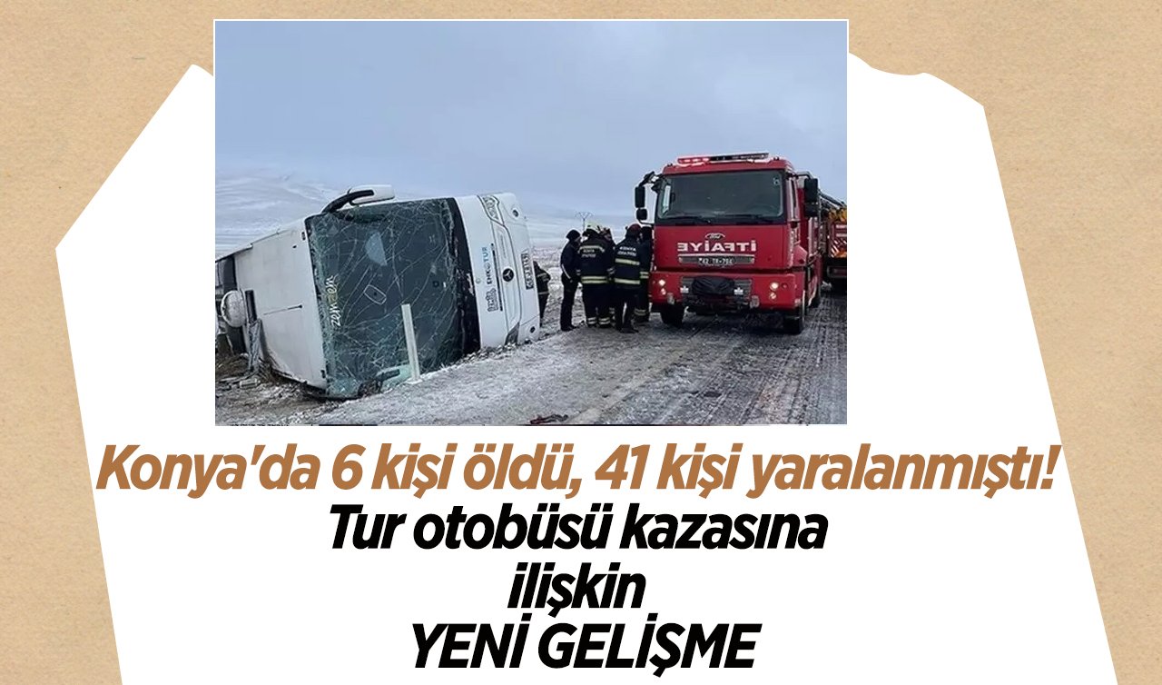 Konya’da 6 kişi öldü, 41 kişi yaralanmıştı! Tur otobüsü kazasına ilişkin YENİ GELİŞME