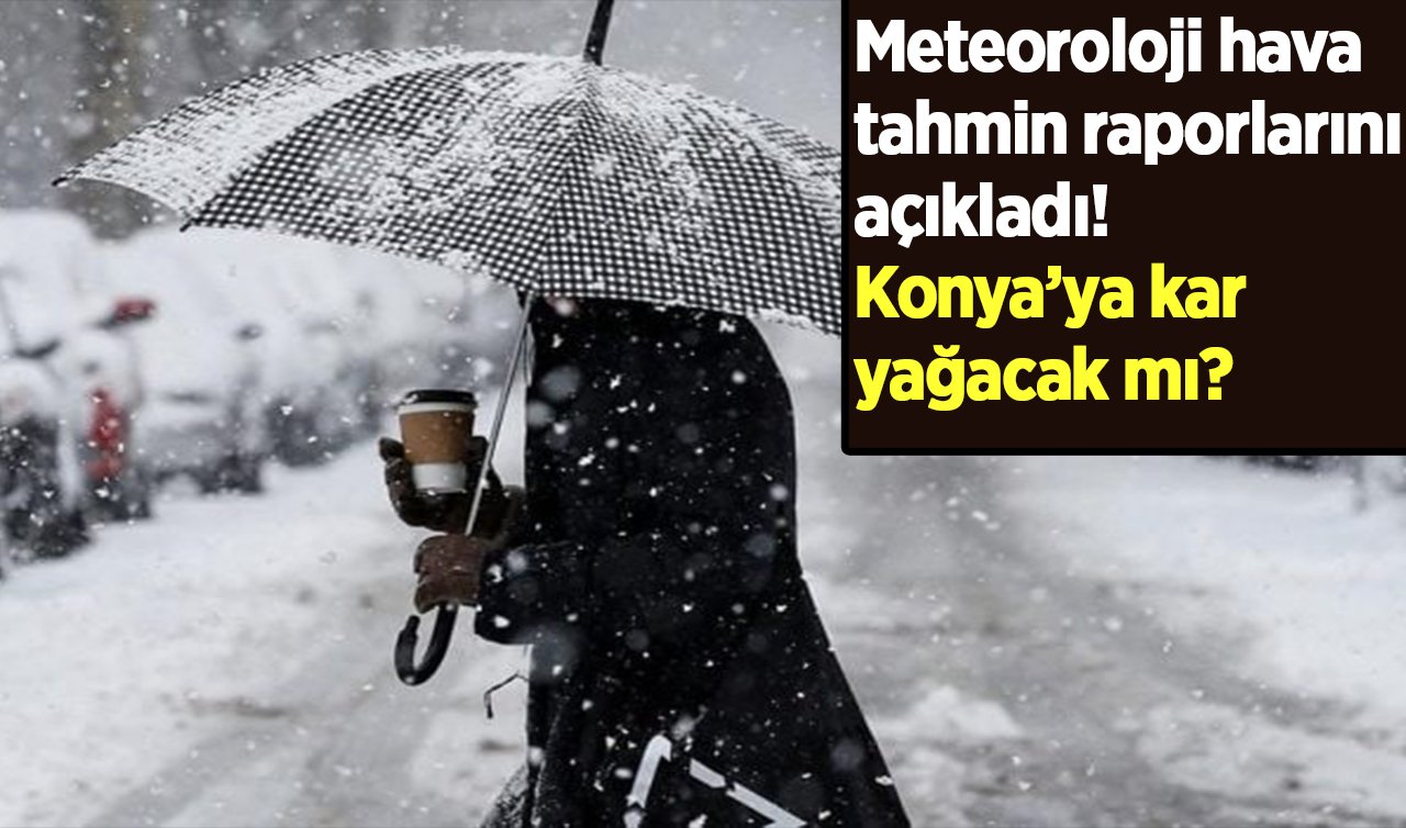  Meteoroloji hava tahmin raporlarını açıkladı! Konya’ya kar yağacak mı? 