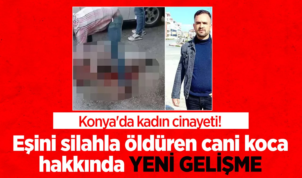  Konya’da kadın cinayeti! Eşini silahla öldüren cani koca hakkında YENİ GELİŞME