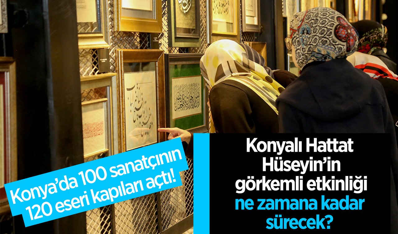 Konya’da 100 sanatçının 120 eseri kapıları açtı!  Konyalı Hattat Hüseyin’in görkemli etkinliği ne zamana kadar sürecek? İşte giriş saati ve tarih