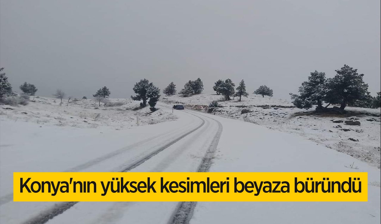Konya’nın yüksek kesimleri beyaza büründü