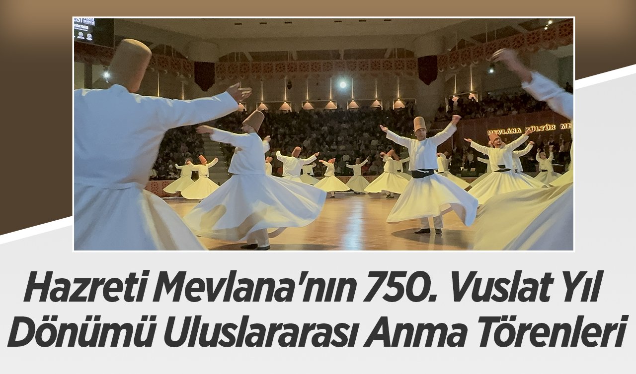 Hazreti Mevlana’nın 750. Vuslat Yıl Dönümü Uluslararası Anma Törenleri