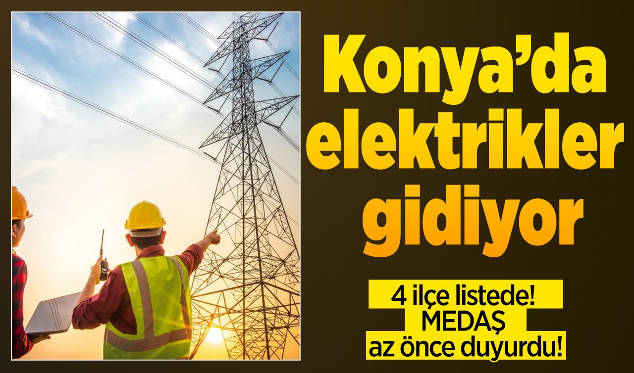 4 ilçe listede! Konya’da elektrikler gidiyor: MEDAŞ az önce duyurdu! 