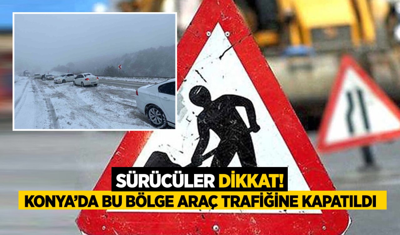 Konya’da bu bölge araç trafiğine kapatıldı!