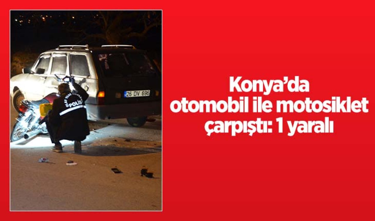 Konya’da otomobil ile motosiklet çarpıştı: 1 yaralı